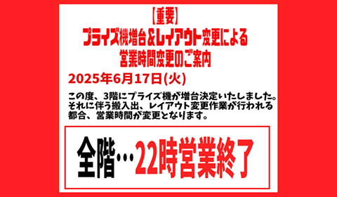 【重要】プライズ機増台＆レイアウト変更による2025年6月17日(火)営業時間変更のご案内